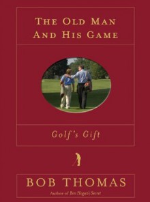 The Old Man and His Game (Golf's Gift) - Bob Thomas