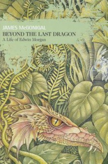 Beyond the Last Dragon: A Life of Edwin Morgan - James McGonigal