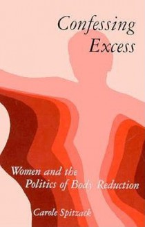 Confessing Excess: Women and the Politics of Body Reduction - Carole Spitzack