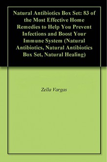 Natural Antibiotics Box Set: 83 of the Most Effective Home Remedies to Help You Prevent Infections and Boost Your Immune System (Natural Antibiotics, Natural Antibiotics Box Set, Natural Healing) - Zella Vargas, Valentina Brock