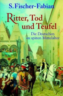 Ritter, Tod und Teufel : die Deutschen im späten Mittelalter - Siegfried Fischer-Fabian, Siegfried Fischer-Fabian