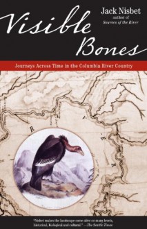 Visible Bones: Journeys Across Time in the Columbia River Country - Jack Nisbet