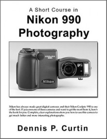 A Short Course in Nikon Coolpix 990 Photography - Dennis P. Curtin