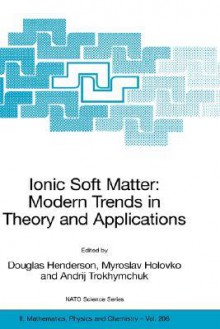 Ionic Soft Matter: Modern Trends in Theory and Applications: Proceedings of the NATO Advanced Research Workshop on Ionic Soft Matter: Modern Trends in Theory and Application LVIV, Ukraine, 14-17 April, 2004 - Douglas Henderson, Andrij Trokhymchuk, Myroslav Holovko