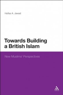 Towards Building a British Islam: New Muslims' Perspectives (New Muslims Perspectives) - Haifaa A. Jawad