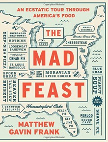 The Mad Feast: An Ecstatic Tour Through America's Food - Matthew Gavin Frank