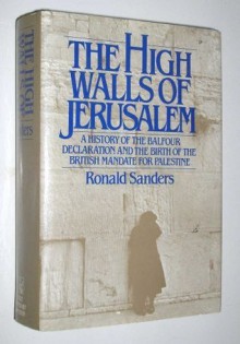 The High Walls of Jerusalem: A History of the Balfour Declaration and the Birth of the British Mandate for Palestine - Ronald Sanders