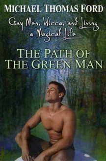 The Path Of The Green Man: Gay Men, Wicca and Living a Magical Life - Michael Thomas Ford