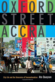 Oxford Street, Accra: City Life and the Itineraries of Transnationalism - Ato Quayson