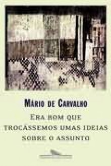 Era Bom Que Trocássemos Umas Ideias Sobre O Assunto - Mário de Carvalho