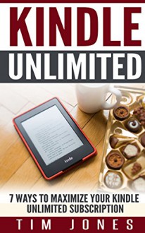 Kindle Unlimited: 7 Ways to Maximize Your Kindle Unlimited Subscription - Tim Jones