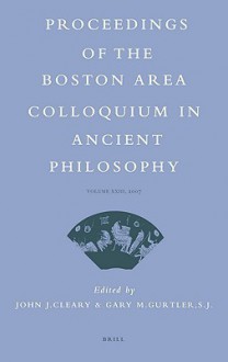 Proceedings of the Boston Area Colloquium in Ancient Philosophy Volume XXIII (2007): Volume XXIII (2007) - John J. Cleary, Gary M. Gurtler
