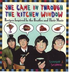 She Came In Through The Kitchen Window: Recipes Inspired by the Beatles and Their Music - Stephen J. Spignesi