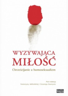 Wyzywająca miłość. Chrześcijanie a homoseksualizm - Katarzyna Jabłońska (red.), Cezary Gawryś (red.)