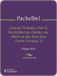 Chorale Preludes, Part II, Ein Betlied zu Christo, 4a. Allein zu dir, Herr Jesu Christ (Version 1) - Johann Pachelbel