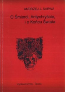 O śmierci, Antychryście i o końcu świata - Andrzej Sarwa