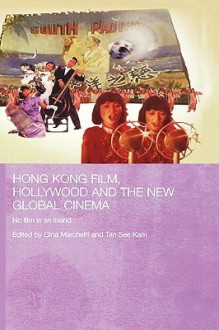 Hong Kong Film, Hollywood and the New Global Cinema: No Film Is an Island - Gina Marchetti, Tan See Kam