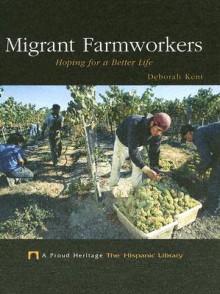 Migrant Farmworkers: Hoping for a Better Life - Deborah Kent