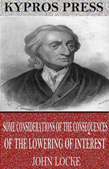 Some Considerations of the Consequences of the Lowering of Interest and the Raising of the Value of Money - John Locke