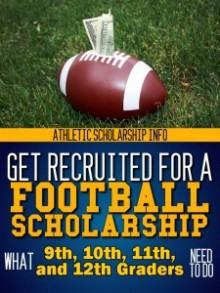 Get Recruited For A Football Scholarship What 9th 10th 11th 12 - Lynn West, Athletic Scholarship Info