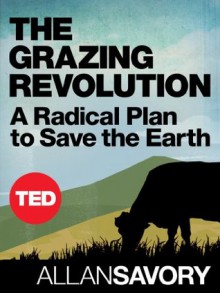 The Grazing Revolution: A Radical Plan to Save the Earth (TED Books) - Allan Savory