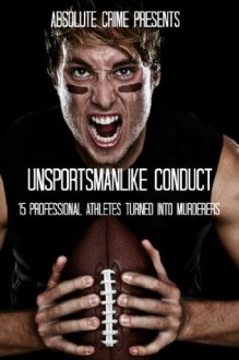 Unsportsmanlike Conduct: 15 Professional Athletes Turned Into Murderers - William Webb