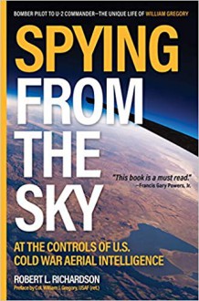 Spying from the Sky: At the Controls of US Cold War Aerial Intelligence - Robert L. Richardson, William J. Gregory