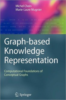 Graph-Based Knowledge Representation: Computational Foundations of Conceptual Graphs - Michel Chein, Marie-Laure Mugnier