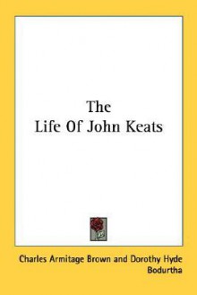 The Life of John Keats - Charles Armitage Brown, Willard Bissell Pope, Dorothy Hyde Bodurtha