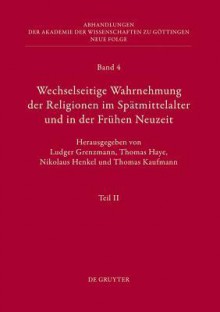 Wechselseitige Wahrnehmung Der Religionen Im Spatmittelalter Und in Der Fruhen Neuzeit - Ludger Grenzmann, Thomas Haye, Nikolaus Henkel, Thomas Kaufmann