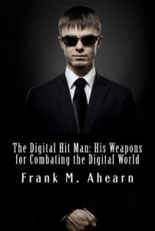 The Digital Hit Man: His Weapons for Combating the Digital World - Frank M. Ahearn