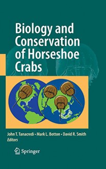 Biology and Conservation of Horseshoe Crabs - John T. Tanacredi, Mark L. Botton, David Smith