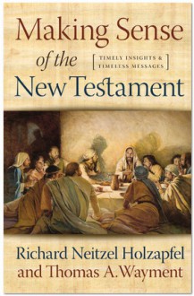 Making Sense of the New Testament, Timely Insights and Timeless Messages - Richard N. Hozapfel, Thomas A. Wayment, Thomas A. Wayment