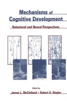 Mechanisms of Cognitive Development: Behavioral and Neural Perspectives (Carnegie Mellon Symposia on Cognition Series) - James L. McClelland, Robert Siegler