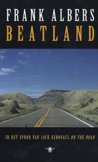 Beatland: in het spoor van Jack Kerouacs On the road - Frank Albers