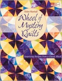 Wheel of Mystery Quilts: Surprising Designs from a Classic Block (That Patchwork Place) - Helen Marshall