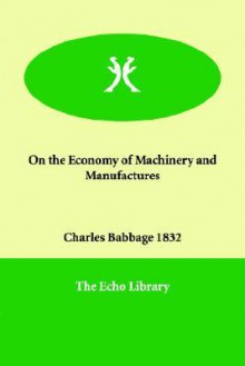 On the Economy of Machinery and Manufactures - Babbage 1832 Charles Babbage 1832