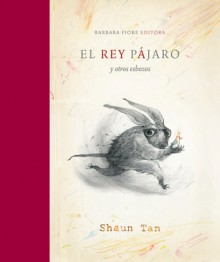 El Rey Pájaro Y Otros Esbozos - Shaun Tan, Carles Andreu Saburit, Albert Vitó Godina