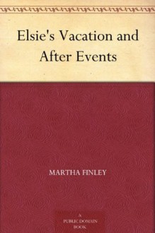 Elsie's Vacation and After Events - Martha Finley