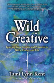 Wild Creative: Return to Your Natural Creative Flow in Home, Work, and Life - Tami Lynn Kent