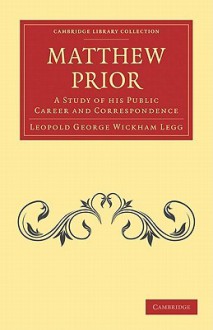 Matthew Prior: A Study of His Public Career and Correspondence - Legg