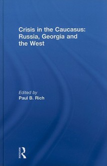 Crisis in the Caucasus: Russia, Georgia and the West - Paul B. Rich