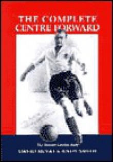 The Complete Centre-forward: The Story of Tommy Lawton - David McVay, Andy Smith