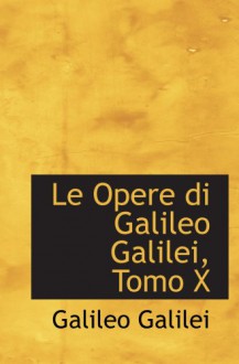 Le Opere di Galileo Galilei, Tomo X - Galileo Galilei