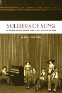 Soldiers of Song: The Dumbells and Other Canadian Concert Parties of the First World War - Jason Wilson