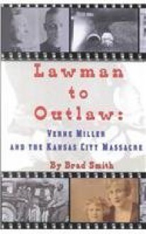 Lawman to Outlaw: Verne Miller and the Kansas City Massacre - Brad Smith