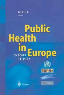 Public Health in Europe: 10 Years European Public Health Association - Wilhelm Kirch