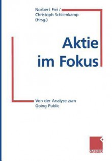 Aktie Im Fokus: Von Der Analyse Zum Going Public - Norbert Frei, Christoph Schlienkamp