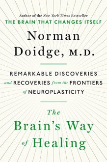 The Brain's Way of Healing: Remarkable Discoveries and Recoveries from the Frontiers of Neuroplasticity - Norman Doidge