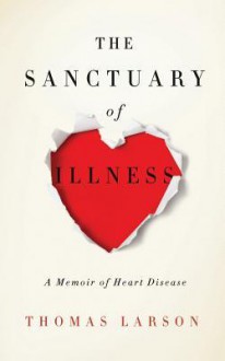 The Sanctuary of Illness: A Memoir of Heart Disease - Thomas Larson